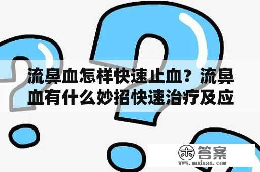 流鼻血怎样快速止血？流鼻血有什么妙招快速治疗及应注意什么？