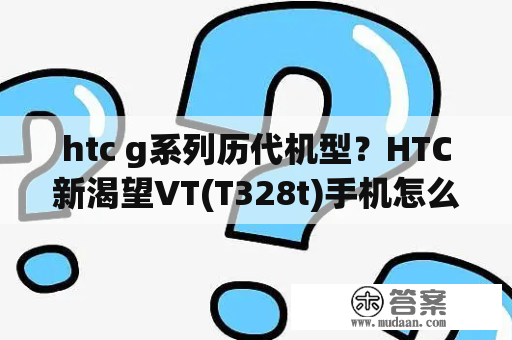 htc g系列历代机型？HTC新渴望VT(T328t)手机怎么样？