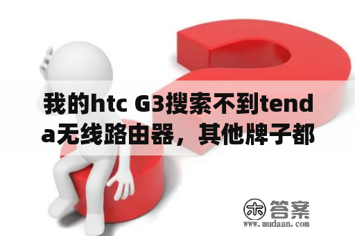 我的htc G3搜索不到tenda无线路由器，其他牌子都找得到，为什么？htc g系列历代机型？