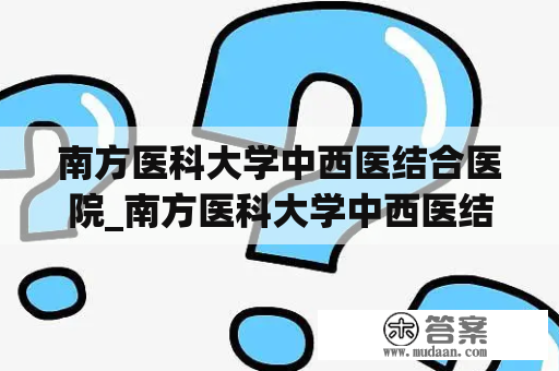 南方医科大学中西医结合医院_南方医科大学中西医结合医院李伟明