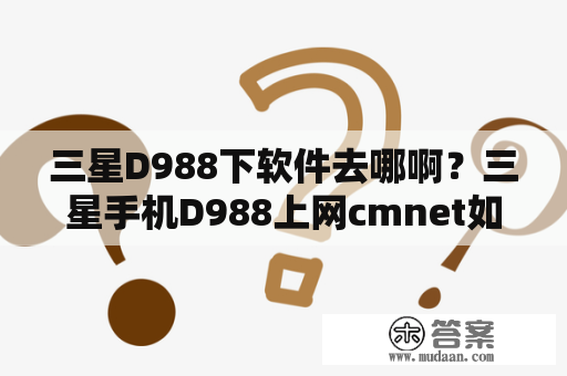 三星D988下软件去哪啊？三星手机D988上网cmnet如何设置？