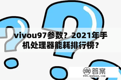 vivou97参数？2021年手机处理器能耗排行榜？