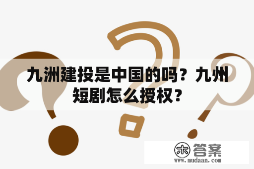 九洲建投是中国的吗？九州短剧怎么授权？