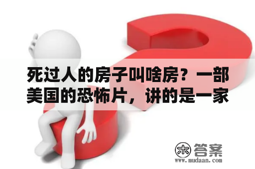 死过人的房子叫啥房？一部美国的恐怖片，讲的是一家五口搬到了一个房子里，家里闹鬼，以前那个房子住过一个女巫？