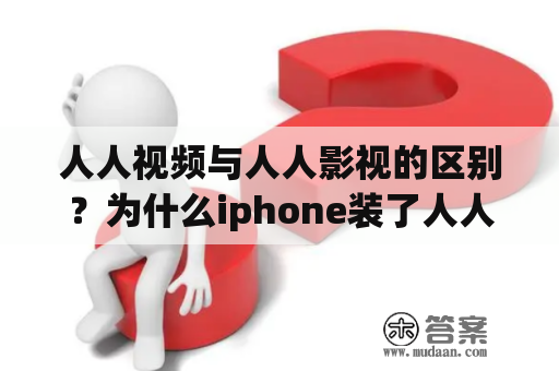 人人视频与人人影视的区别？为什么iphone装了人人影视总闪退？