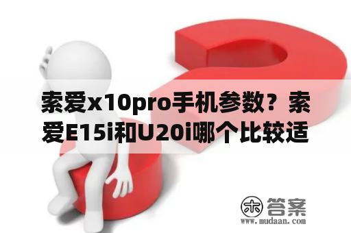 索爱x10pro手机参数？索爱E15i和U20i哪个比较适合我？