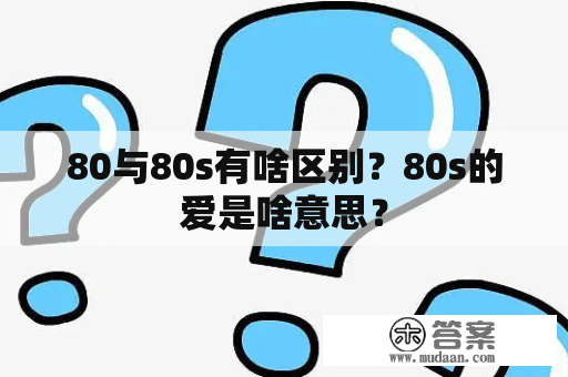 80与80s有啥区别？80s的爱是啥意思？