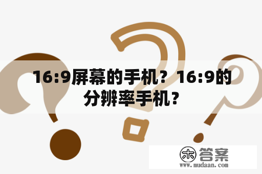 16:9屏幕的手机？16:9的分辨率手机？