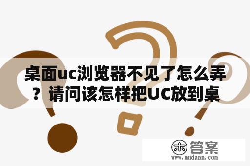 桌面uc浏览器不见了怎么弄？请问该怎样把UC放到桌面上？