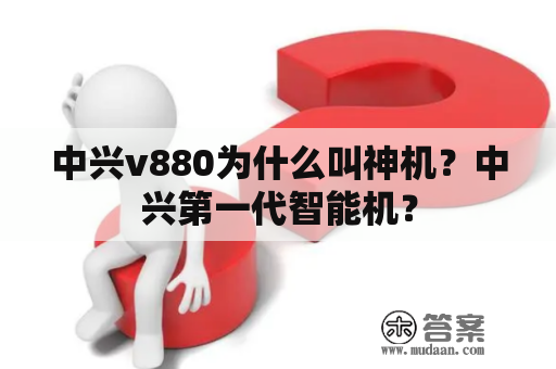 中兴v880为什么叫神机？中兴第一代智能机？