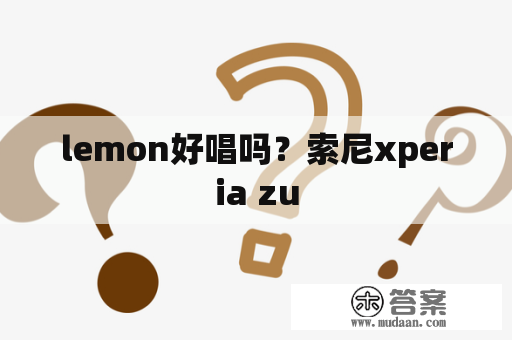 lemon好唱吗？索尼xperia zu