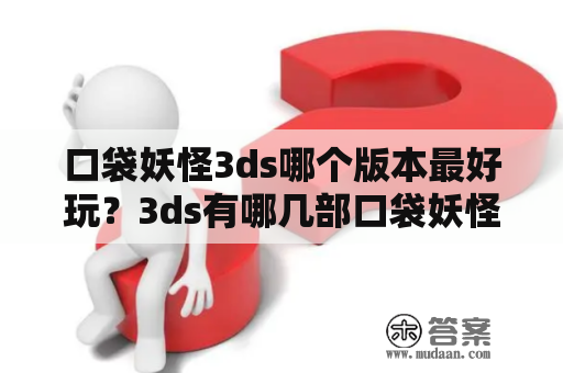 口袋妖怪3ds哪个版本最好玩？3ds有哪几部口袋妖怪游戏？