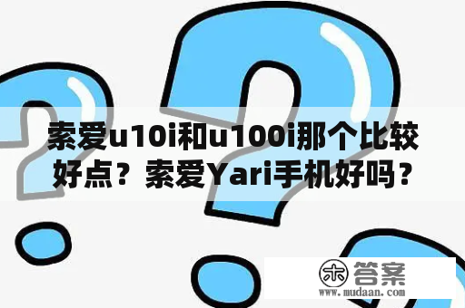 索爱u10i和u100i那个比较好点？索爱Yari手机好吗？