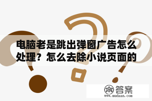 电脑老是跳出弹窗广告怎么处理？怎么去除小说页面的广告？