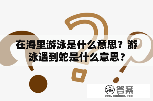 在海里游泳是什么意思？游泳遇到蛇是什么意思？