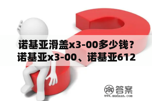 诺基亚滑盖x3-00多少钱？诺基亚x3-00、诺基亚6120ci和诺基亚5120xm着三款手机，买那款比较划算呢？