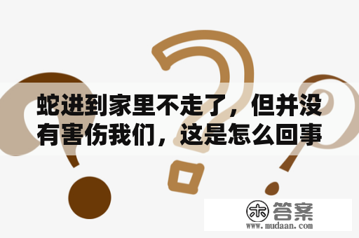 蛇进到家里不走了，但并没有害伤我们，这是怎么回事？现实中蛇缠脚什么预兆？