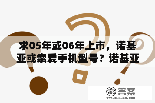 求05年或06年上市，诺基亚或索爱手机型号？诺基亚6151