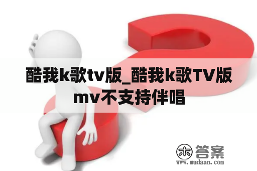 酷我k歌tv版_酷我k歌TV版mv不支持伴唱