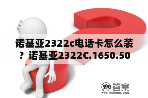 诺基亚2322c电话卡怎么装？诺基亚2322C.1650.5030。1682C哪个好？