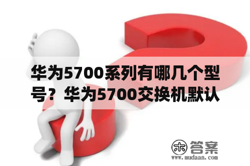 华为5700系列有哪几个型号？华为5700交换机默认ip？