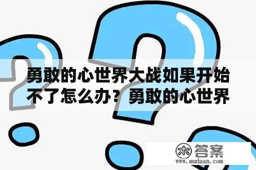 勇敢的心世界大战如果开始不了怎么办？勇敢的心世界大战2出了吗？