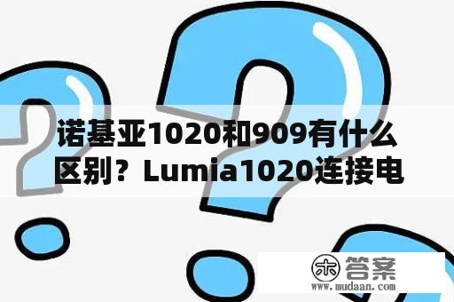 诺基亚1020和909有什么区别？Lumia1020连接电脑：NokiaLumia909（RM-875）什么意思？