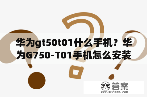 华为gt50t01什么手机？华为G750-T01手机怎么安装微信？