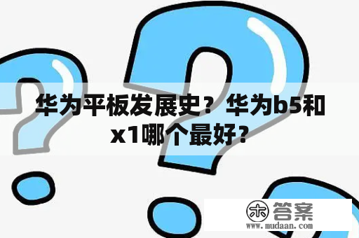 华为平板发展史？华为b5和x1哪个最好？