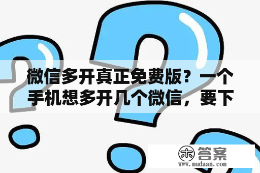 微信多开真正免费版？一个手机想多开几个微信，要下载什么软件？