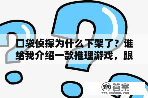 口袋侦探为什么下架了？谁给我介绍一款推理游戏，跟口袋侦探那种一样的？