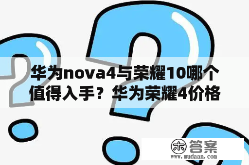 华为nova4与荣耀10哪个值得入手？华为荣耀4价格多少钱？