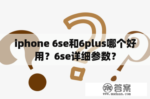 iphone 6se和6plus哪个好用？6se详细参数？