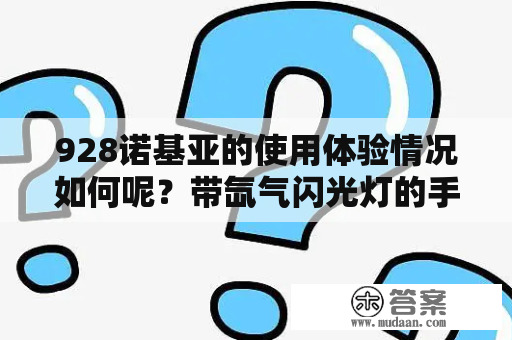 928诺基亚的使用体验情况如何呢？带氙气闪光灯的手机有哪些？