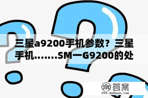 三星a9200手机参数？三星手机.……SM一G9200的处理器是几核的？