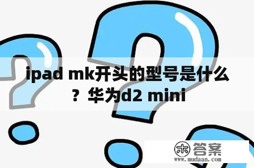 ipad mk开头的型号是什么？华为d2 mini