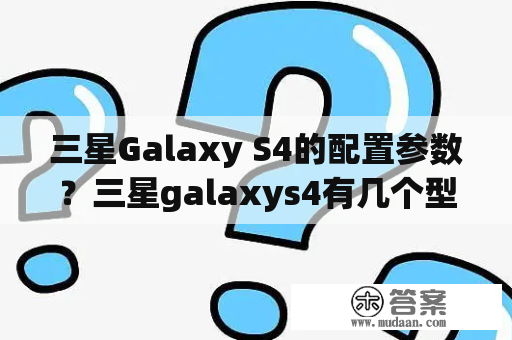 三星Galaxy S4的配置参数？三星galaxys4有几个型号？