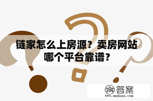 链家怎么上房源？卖房网站哪个平台靠谱？