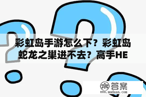 彩虹岛手游怎么下？彩虹岛蛇龙之巢进不去？高手HELP？