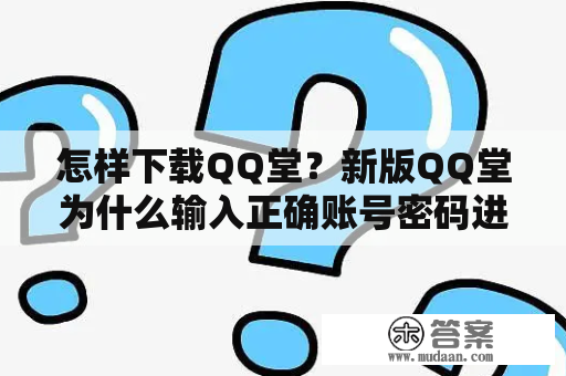 怎样下载QQ堂？新版QQ堂为什么输入正确账号密码进不去？