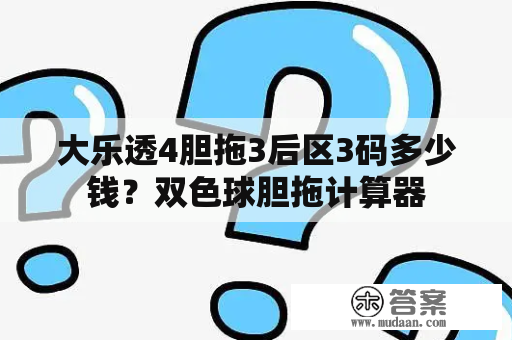 大乐透4胆拖3后区3码多少钱？双色球胆拖计算器