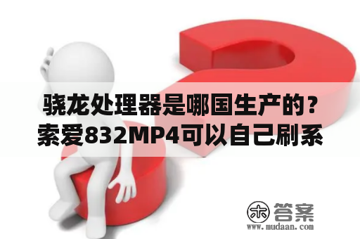 骁龙处理器是哪国生产的？索爱832MP4可以自己刷系统么？