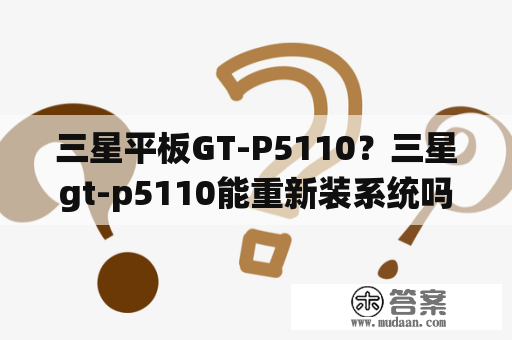 三星平板GT-P5110？三星gt-p5110能重新装系统吗？