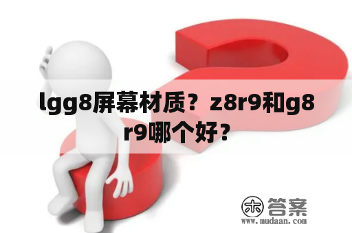 lgg8屏幕材质？z8r9和g8r9哪个好？