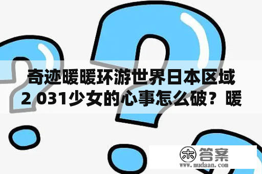 奇迹暖暖环游世界日本区域2 031少女的心事怎么破？暖暖什么时候发行游戏？