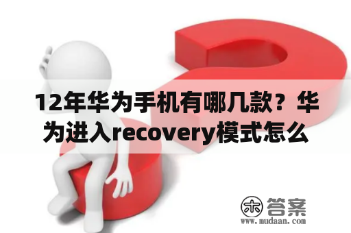 12年华为手机有哪几款？华为进入recovery模式怎么恢复？