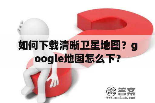 如何下载清晰卫星地图？google地图怎么下？