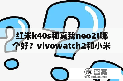 红米k40s和真我neo2t哪个好？vivowatch2和小米watchs2哪个好？