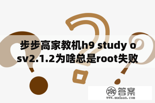 步步高家教机h9 study osv2.1.2为啥总是root失败？步步高学习机s6参数？