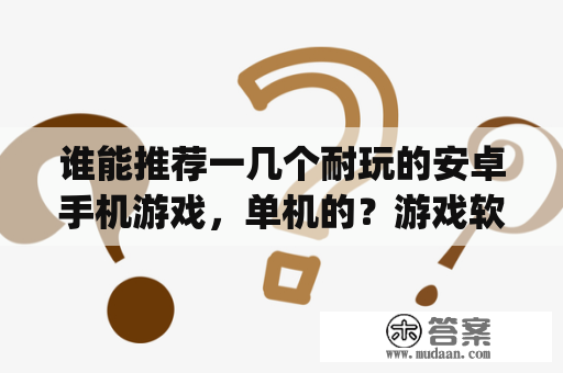 谁能推荐一几个耐玩的安卓手机游戏，单机的？游戏软件app排行榜，安卓游戏平台哪个最好？